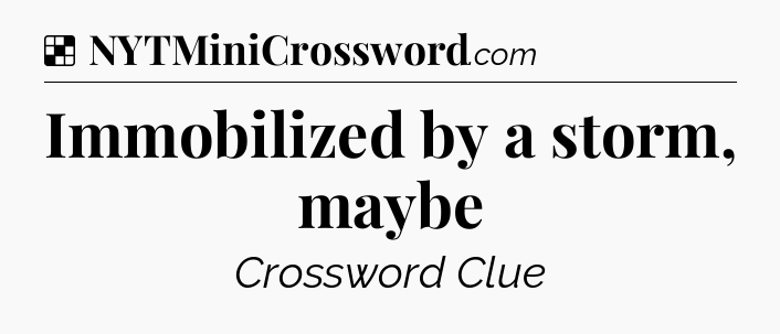 Solution: Immobilized by a storm, maybe - NYT Crossword
