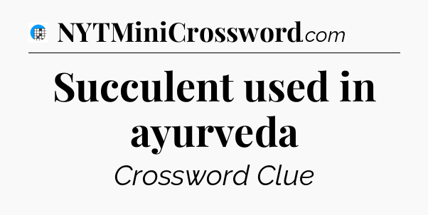 Succulent used in ayurveda Crossword Clue