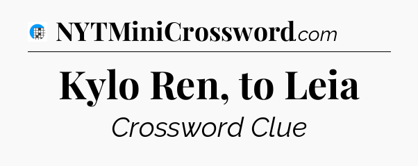 Kylo Ren, to Leia Crossword Clue