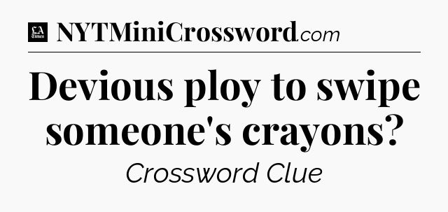 Devious ploy to swipe someone's crayons - LA Times Crossword