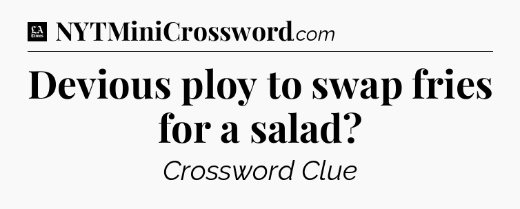 Devious ploy to swap fries for a salad - LA Times Crossword