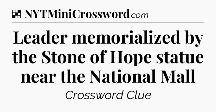 Solution: Leader memorialized by the Stone of Hope statue near the National Mall - NYT Crossword
