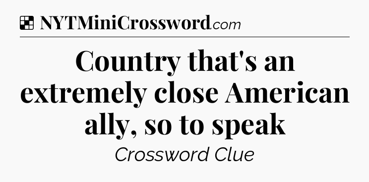 Solution: Country that's an extremely close American ally, so to speak - NYT Crossword