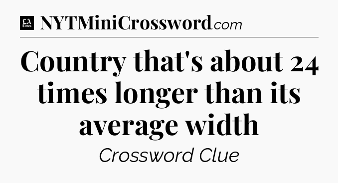 Country that's about 24 times longer than its average width - LA Times Crossword