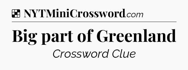 Solution: Big part of Greenland - NYT Crossword