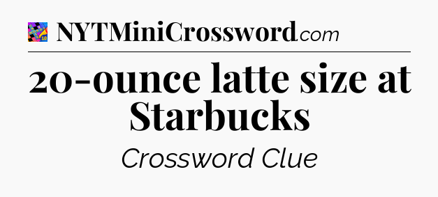 20-ounce latte size at Starbucks Crossword Clue