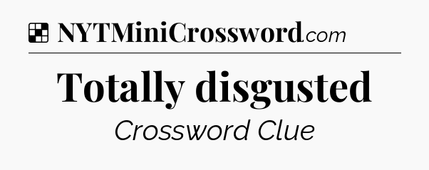 Solution: Totally disgusted - NYT Crossword