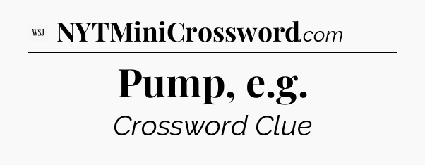Pump, e.g - WSJ Crossword