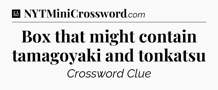 Box that might contain tamagoyaki and tonkatsu - LA Times Crossword