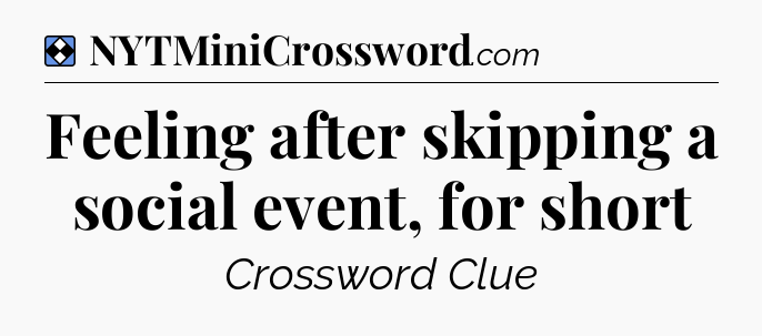 Solution: Feeling after skipping a social event, for short - NYT Mini Crossword