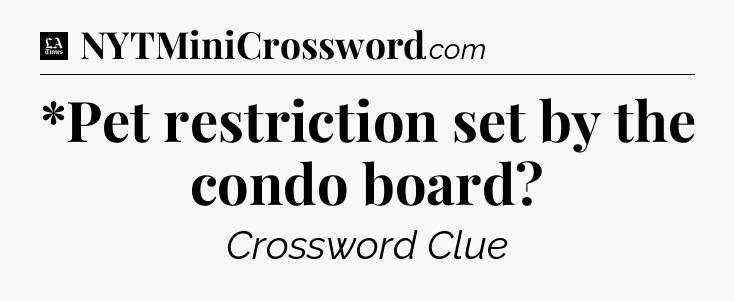 *Pet restriction set by the condo board - LA Times Crossword