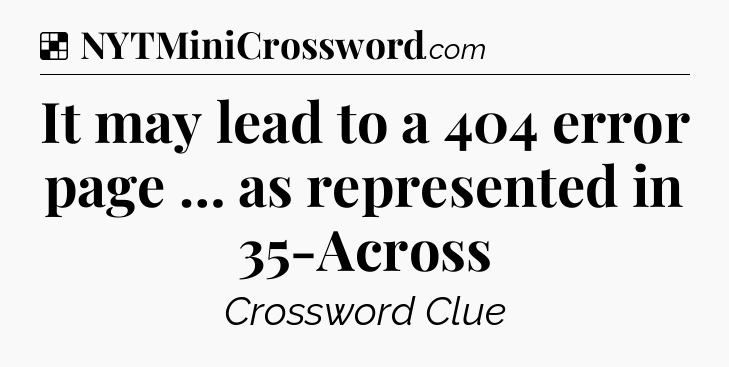 Solution: It may lead to a 404 error page … as represented in 35-Across  - NYT Crossword