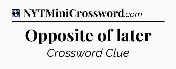 Solution: Opposite of later - NYT Mini Crossword