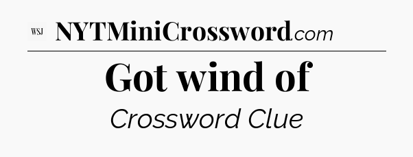 Got wind of - WSJ Crossword