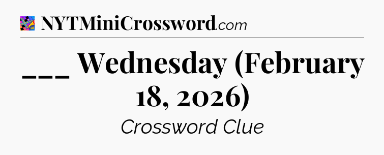 ___ Wednesday (February 18, 2026) Crossword Clue