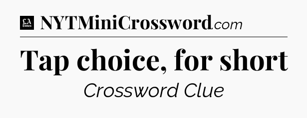 Tap choice, for short - LA Times Crossword