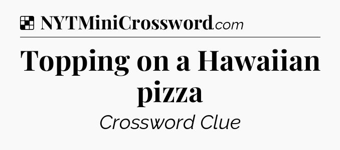 Solution: Topping on a Hawaiian pizza - NYT Crossword