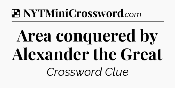 Solution: Area conquered by Alexander the Great - NYT Crossword