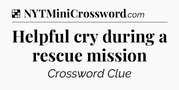 Solution: Helpful cry during a rescue mission - NYT Crossword