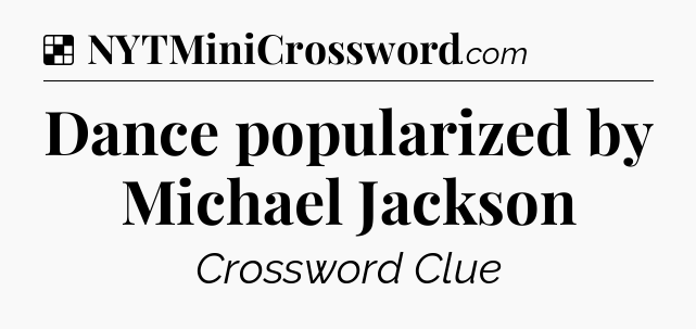 Solution: Dance popularized by Michael Jackson - NYT Crossword