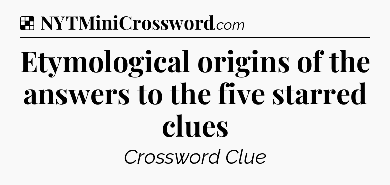Solution: Etymological origins of the answers to the five starred clues - NYT Crossword