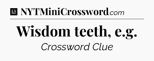Wisdom teeth, e.g - LA Times Crossword