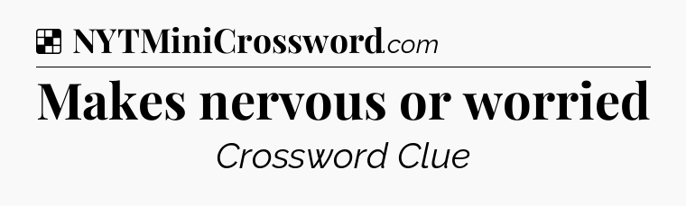 Solution: Makes nervous or worried - NYT Crossword
