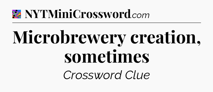 Microbrewery creation, sometimes Crossword Clue