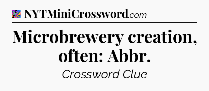 Microbrewery creation, often: Abbr Crossword Clue
