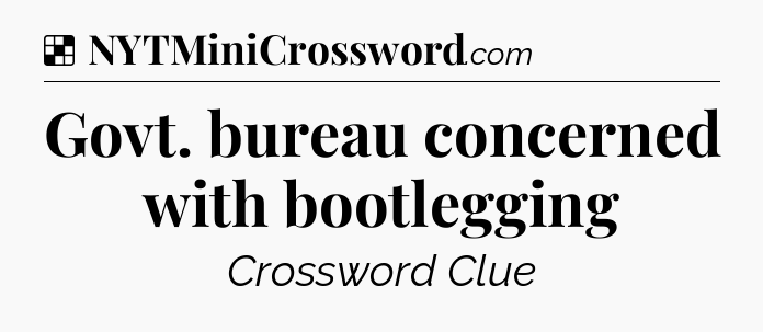 Solution: Govt. bureau concerned with bootlegging - NYT Crossword