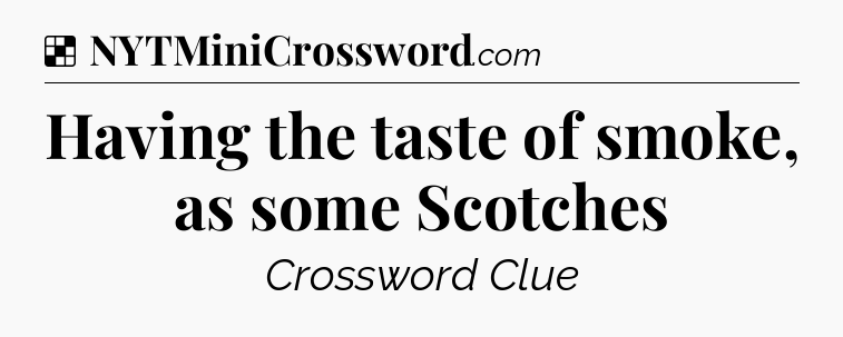 Solution: Having the taste of smoke, as some Scotches - NYT Crossword