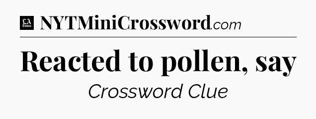 Reacted to pollen, say - LA Times Crossword