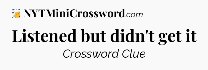 Listened but didn't get it - 7 Little Words