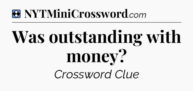 Solution: Was outstanding with money - NYT Mini Crossword