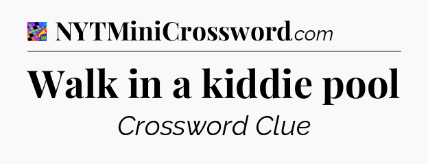 Walk in a kiddie pool Crossword Clue