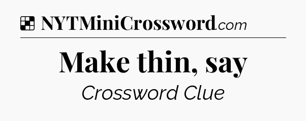 Solution: Make thin, say - NYT Crossword