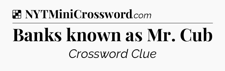 Solution: Banks known as Mr. Cub - NYT Crossword