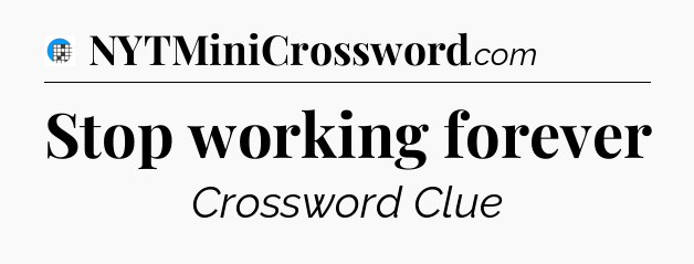 Stop working forever Crossword Clue