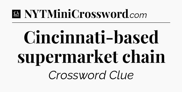 Cincinnati-based supermarket chain - LA Times Crossword