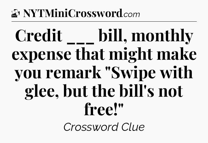 Credit ___ bill, monthly expense that might make you remark 