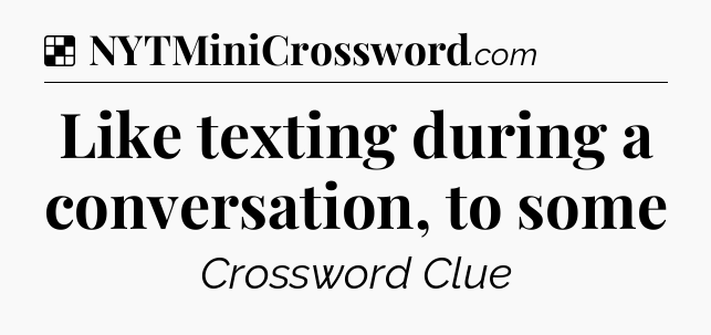 Solution: Like texting during a conversation, to some - NYT Crossword