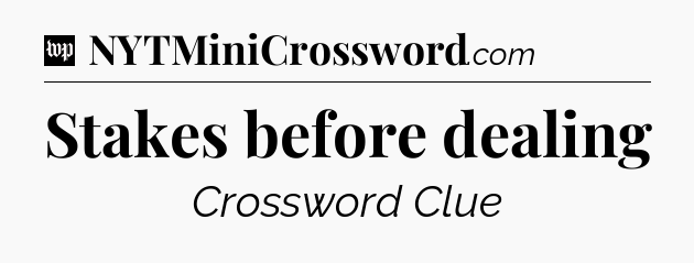 Stakes before dealing Crossword Clue