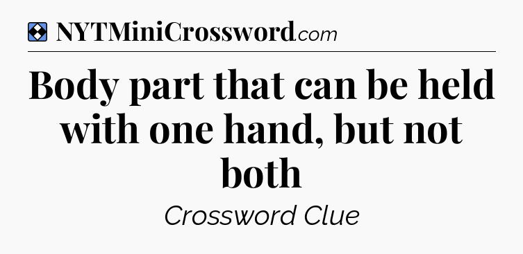 Solution: Body part that can be held with one hand, but not both - NYT Mini Crossword