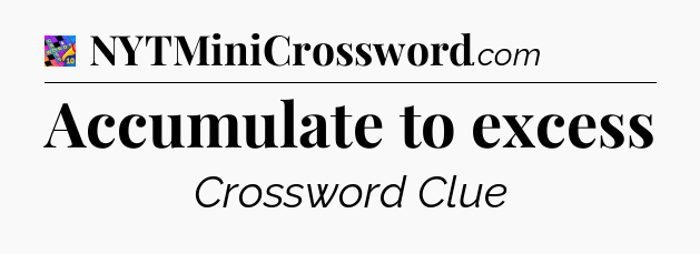 Accumulate to excess Crossword Clue