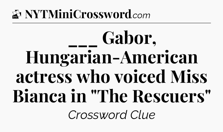 ___ Gabor, Hungarian-American actress who voiced Miss Bianca in 