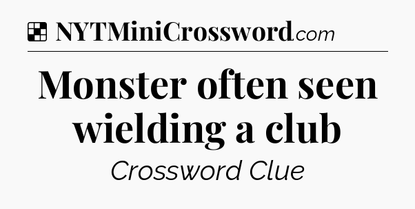 Solution: Monster often seen wielding a club - NYT Crossword