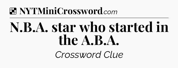 Solution: N.B.A. star who started in the A.B.A - NYT Crossword