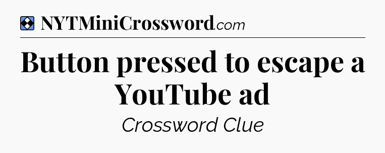 Solution: Button pressed to escape a YouTube ad - NYT Mini Crossword
