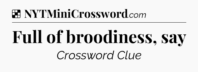 Full of broodiness, say NYT Crossword
