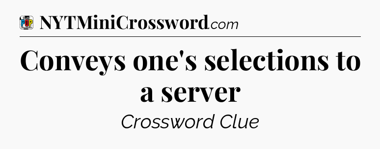 Conveys one's selections to a server Crossword Clue